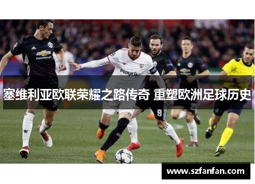 塞维利亚欧联荣耀之路传奇 重塑欧洲足球历史