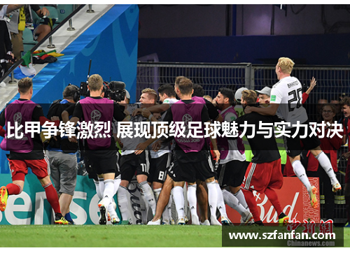 比甲争锋激烈 展现顶级足球魅力与实力对决