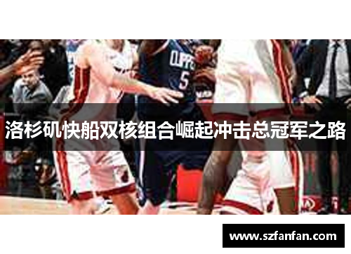 洛杉矶快船双核组合崛起冲击总冠军之路