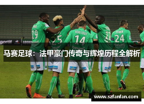 马赛足球：法甲豪门传奇与辉煌历程全解析