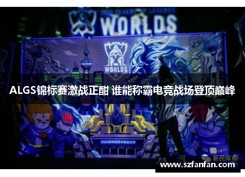 ALGS锦标赛激战正酣 谁能称霸电竞战场登顶巅峰