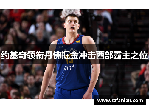 约基奇领衔丹佛掘金冲击西部霸主之位