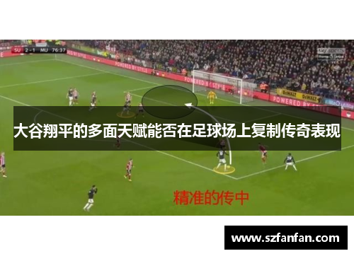 大谷翔平的多面天赋能否在足球场上复制传奇表现