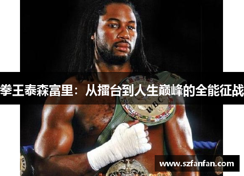 拳王泰森富里：从擂台到人生巅峰的全能征战