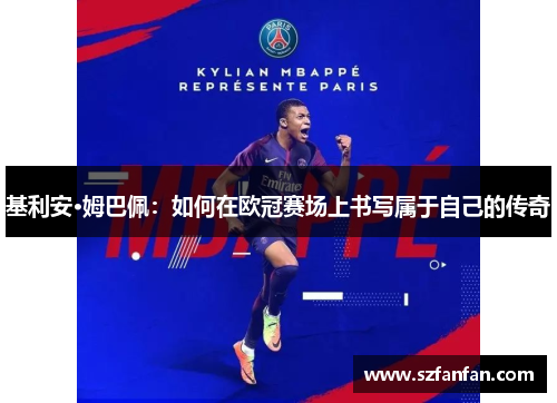 基利安·姆巴佩：如何在欧冠赛场上书写属于自己的传奇