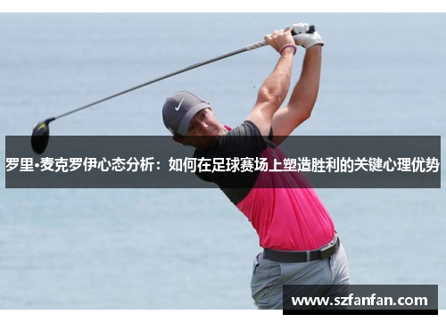 罗里·麦克罗伊心态分析：如何在足球赛场上塑造胜利的关键心理优势