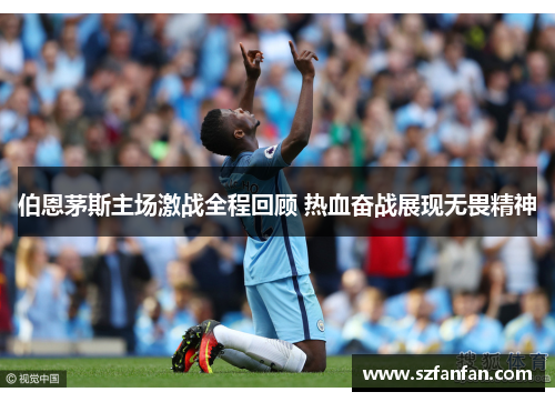 伯恩茅斯主场激战全程回顾 热血奋战展现无畏精神