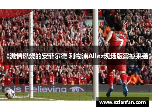 《激情燃烧的安菲尔德 利物浦Allez现场版震撼来袭》