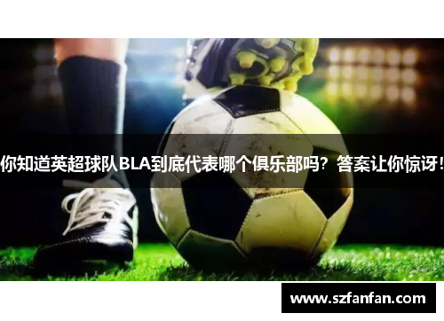你知道英超球队BLA到底代表哪个俱乐部吗？答案让你惊讶！