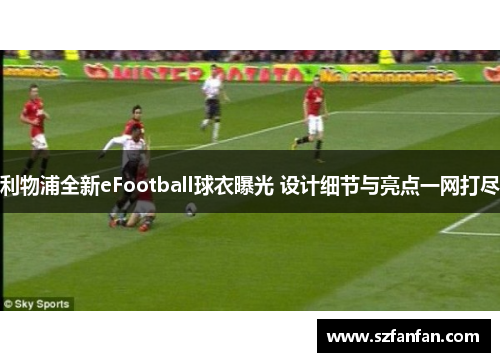 利物浦全新eFootball球衣曝光 设计细节与亮点一网打尽